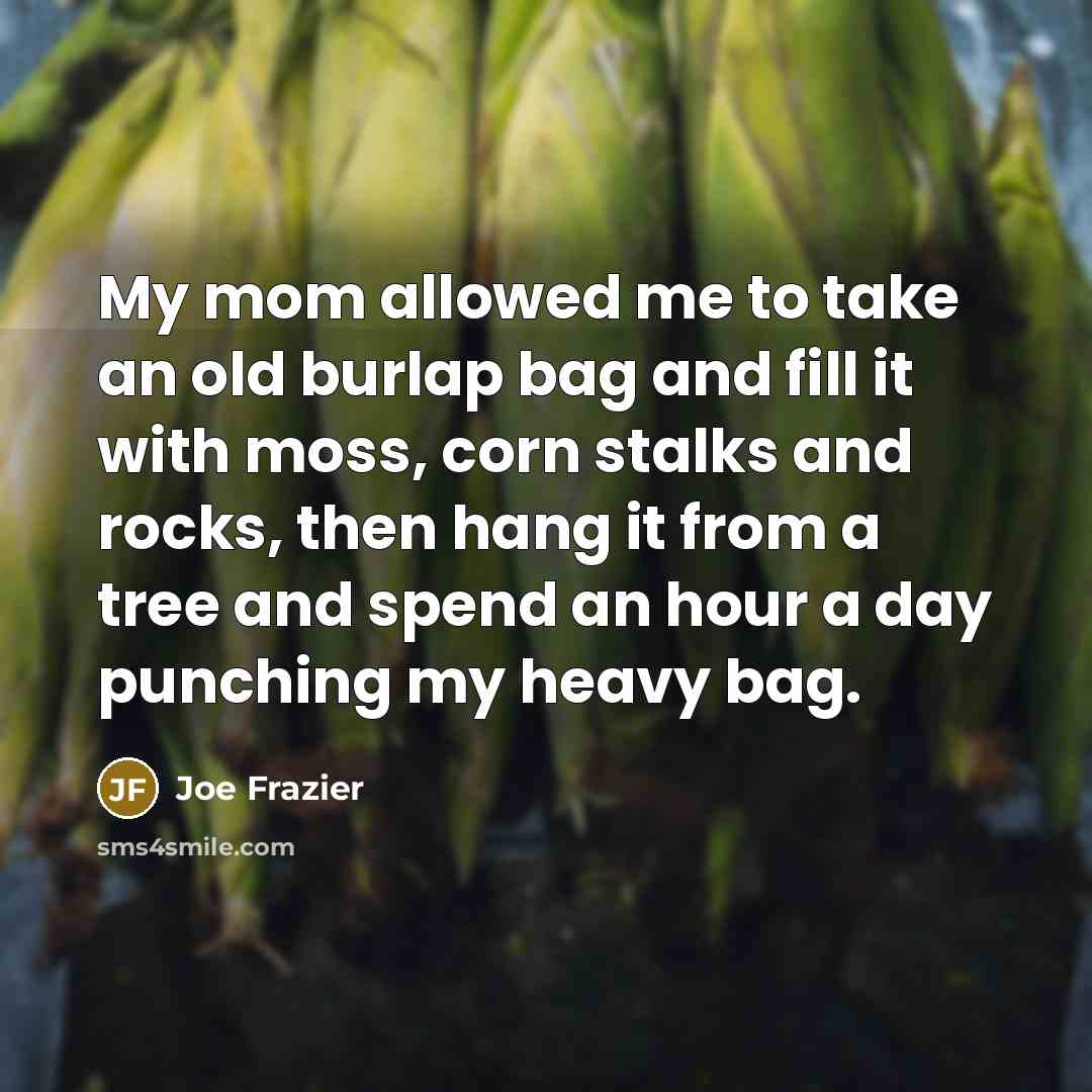 “My mom allowed me to take an old burlap bag…” quote by Joe Frazier