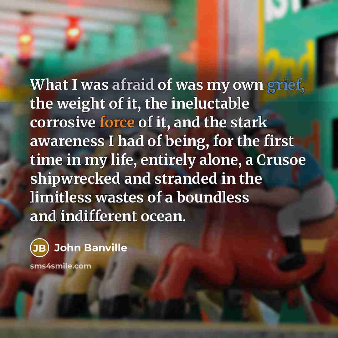 “What I was afraid of was my own grief, the…” quote by John Banville