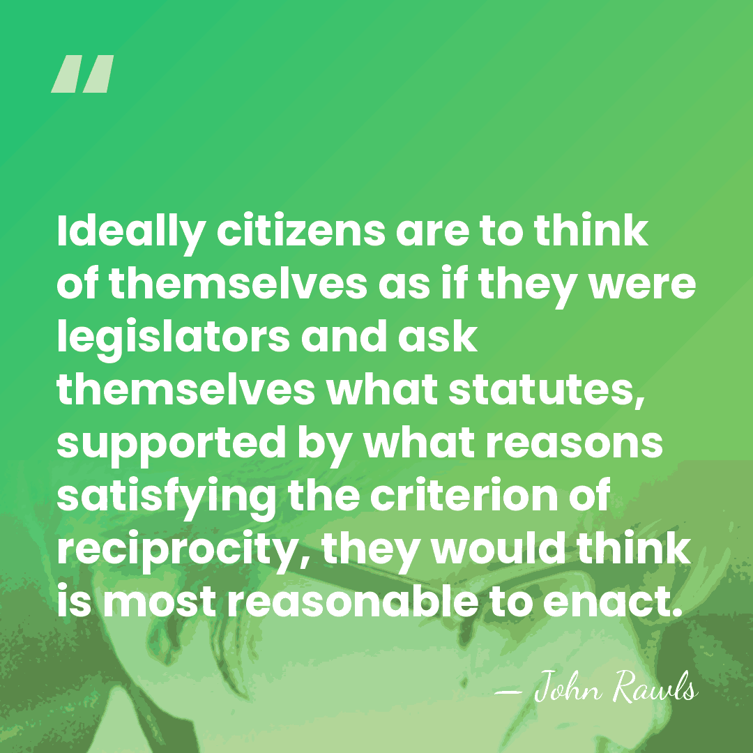 Ideally citizens are to think of themselves as if they were legislators&hellip; - John Rawls