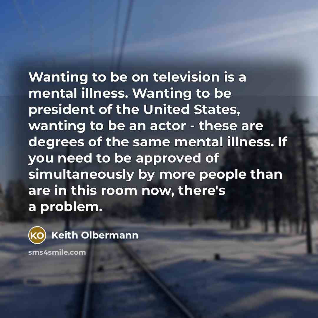 “Wanting to be on television is a mental illness. Wanting…” quote by Keith Olbermann