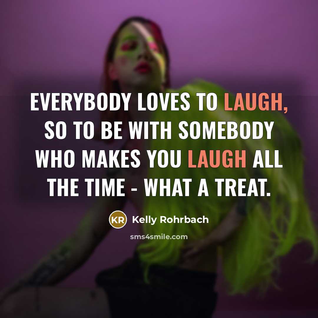 “Everybody loves to laugh, so to be with somebody who…” quote by Kelly Rohrbach