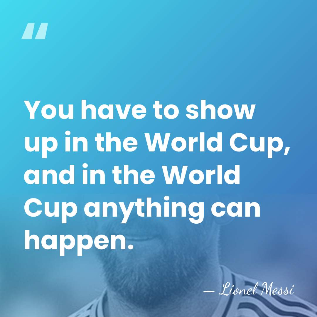 You have to show up in the World Cup, and in the&hellip; - Lionel Messi