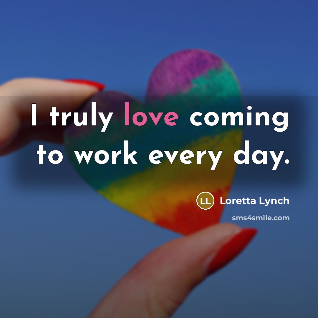 “I truly love coming to work every day.…” quote by Loretta Lynch