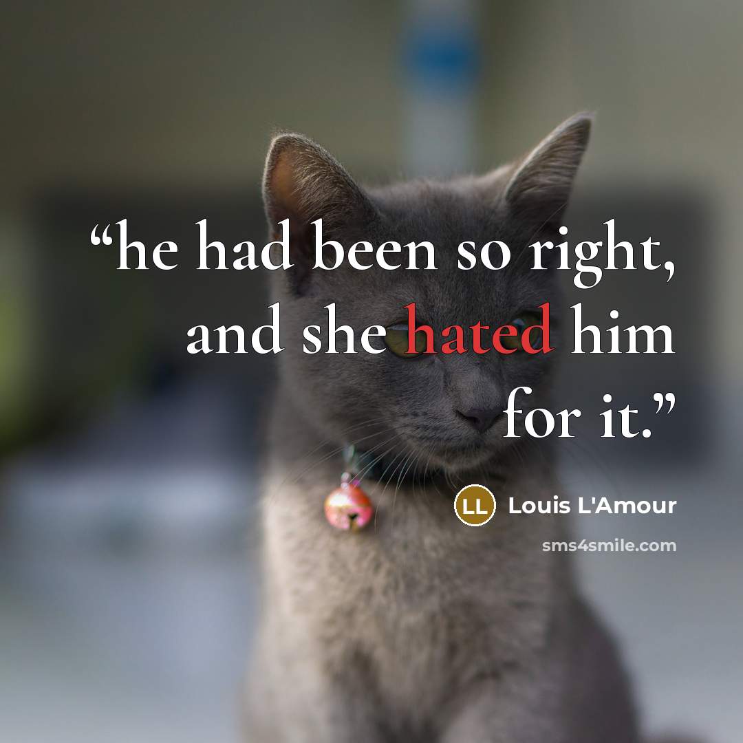 “he had been so right, and she hated him for it.” quote by Louis L'Amour