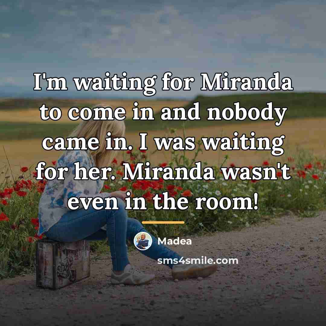 “I'm waiting for Miranda to come in and nobody came…” quote by Madea