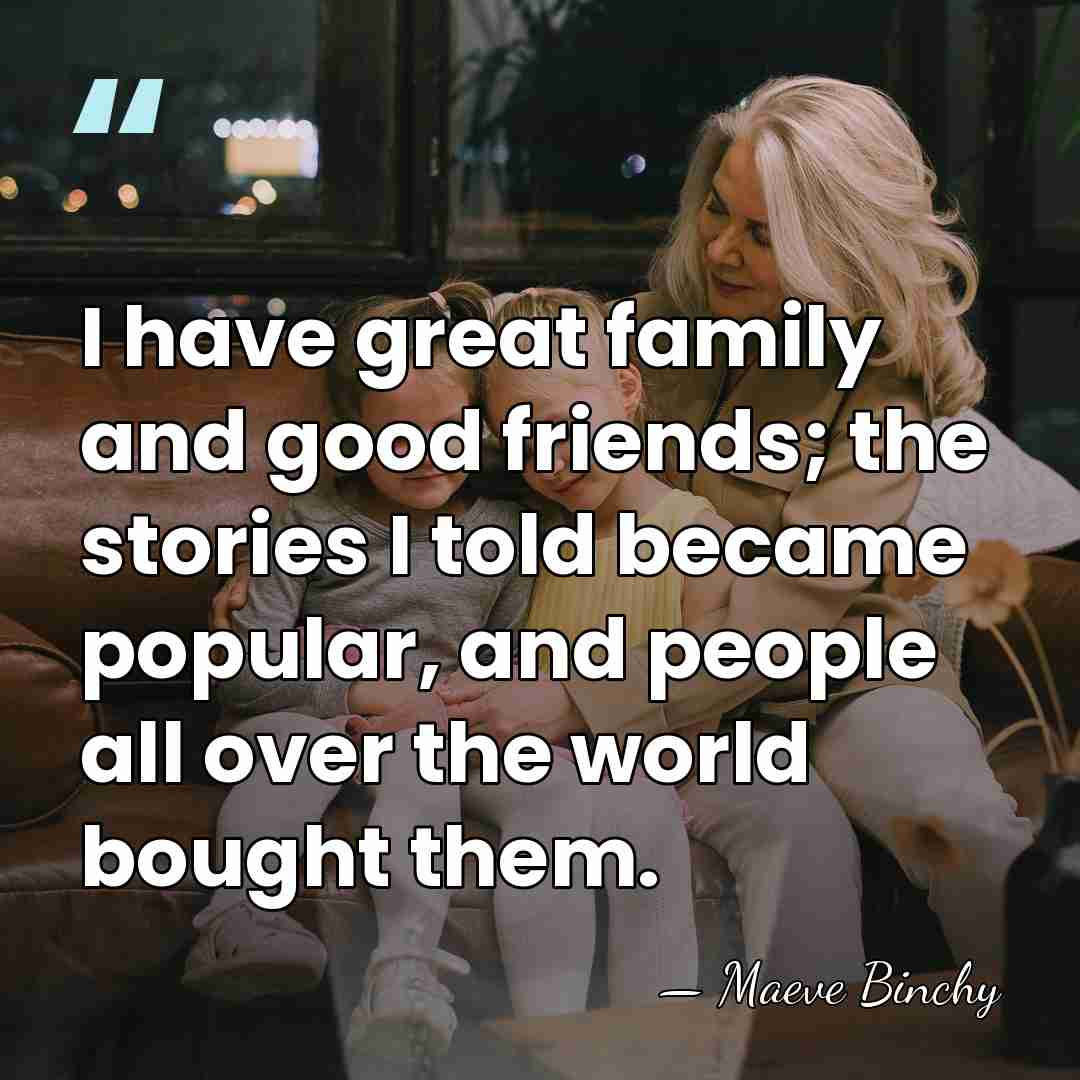 I have great family and good friends; the stories I told became&hellip; - Maeve Binchy