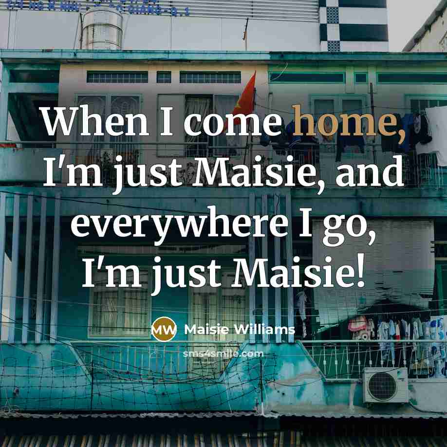 “When I come home, I'm just Maisie, and everywhere I go, I'm just Maisie!” quote by Maisie Williams