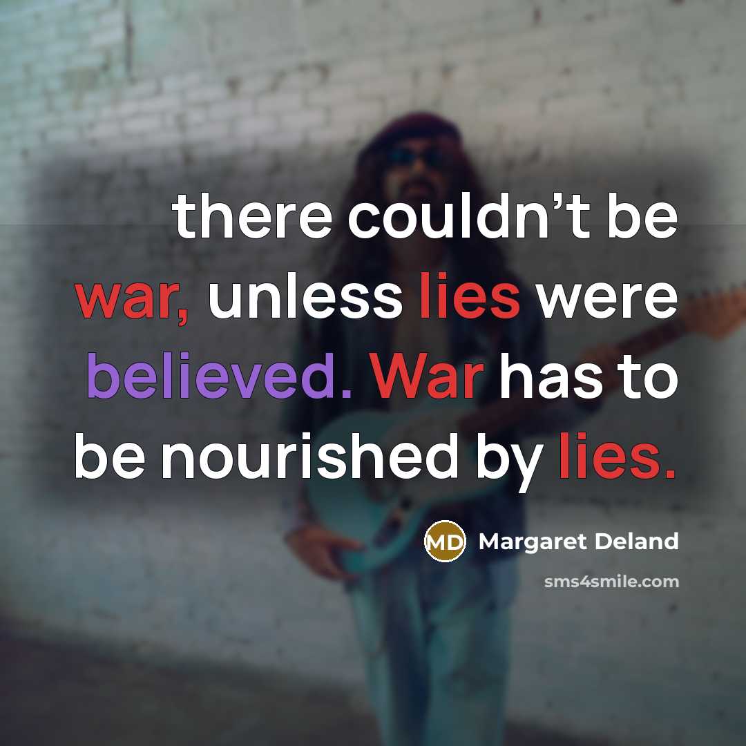 “there couldn't be war, unless lies were believed. War has to be nourished by lies.” quote by Margaret Deland