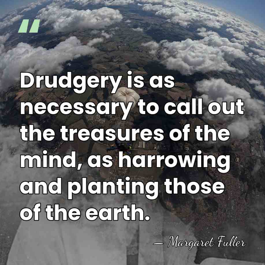 Drudgery is as necessary to call out the treasures of the mind,&hellip; - Margaret Fuller
