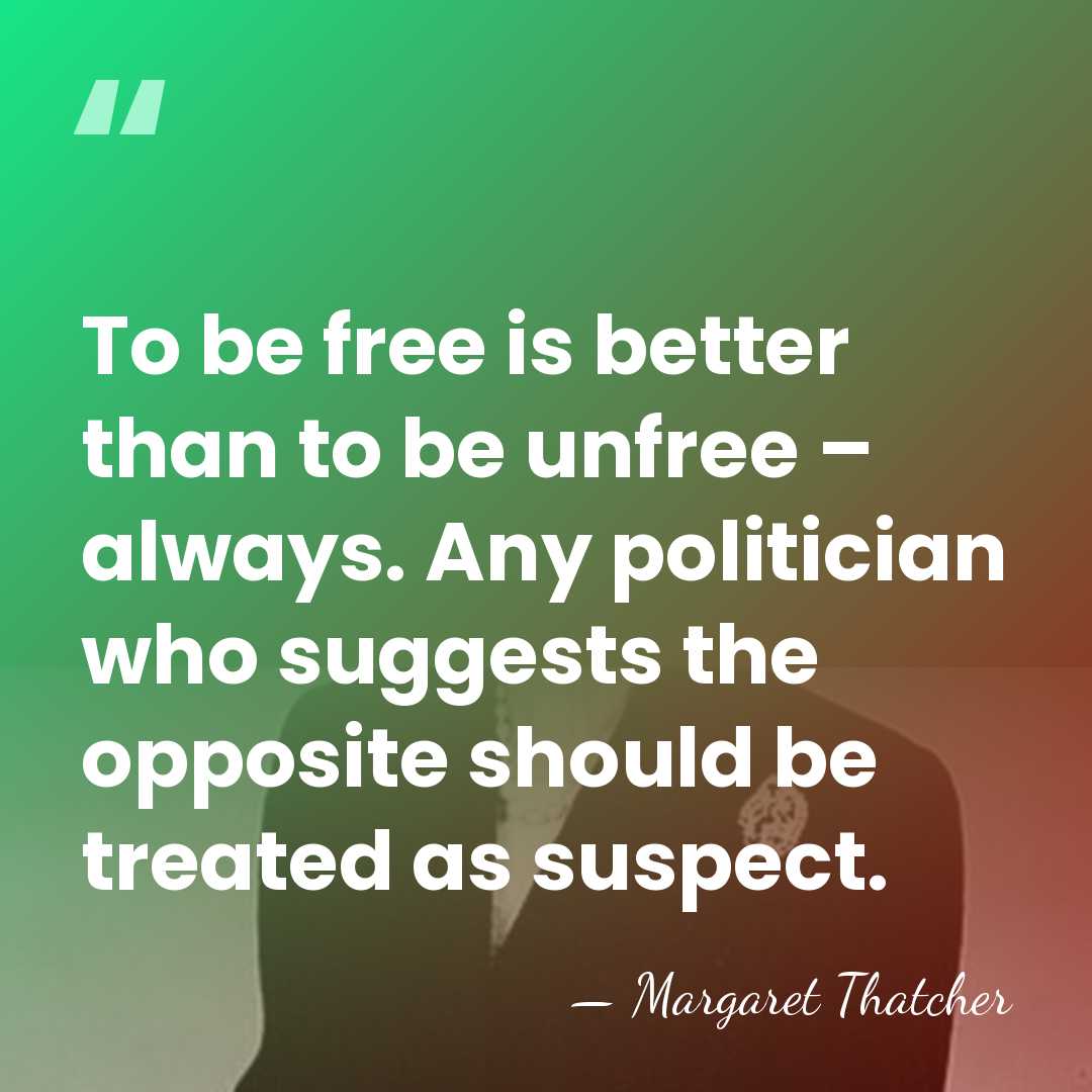 To be free is better than to be unfree – always. Any&hellip; - Margaret Thatcher