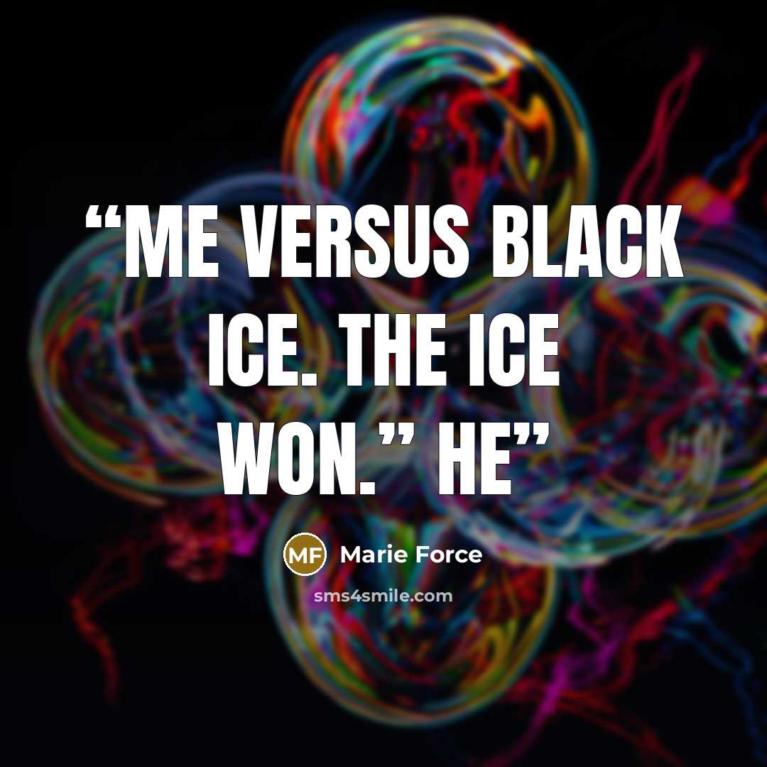 “Me versus black ice. The ice won.” He” quote by Marie Force