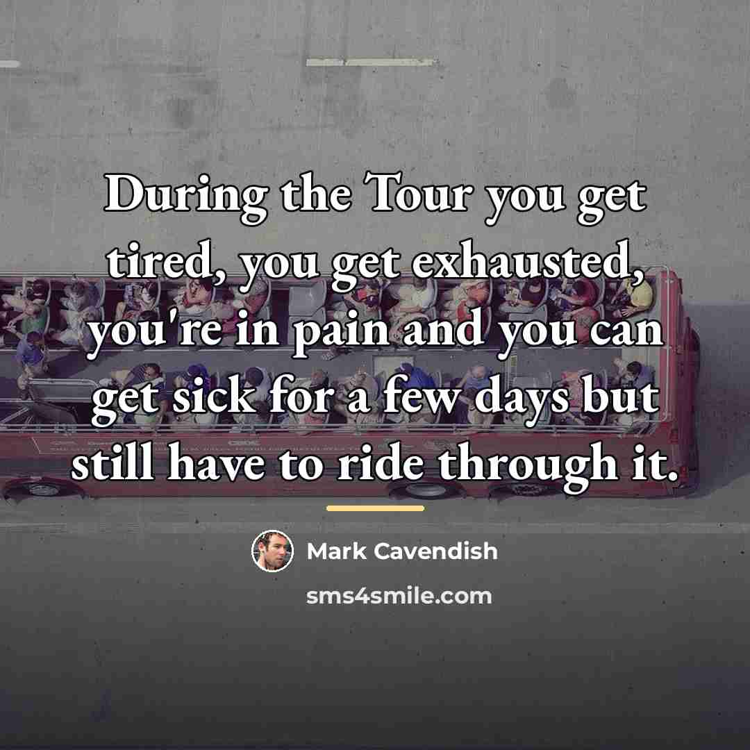 “During the Tour you get tired, you get exhausted, you're…” quote by Mark Cavendish