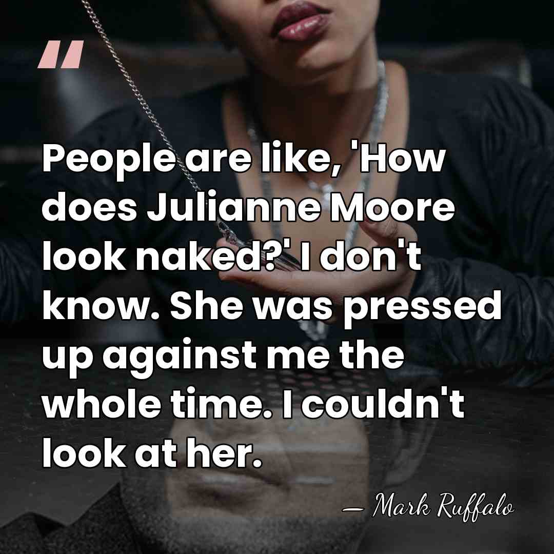 People are like, 'How does Julianne Moore look naked?' I don't know.&hellip; - Mark Ruffalo