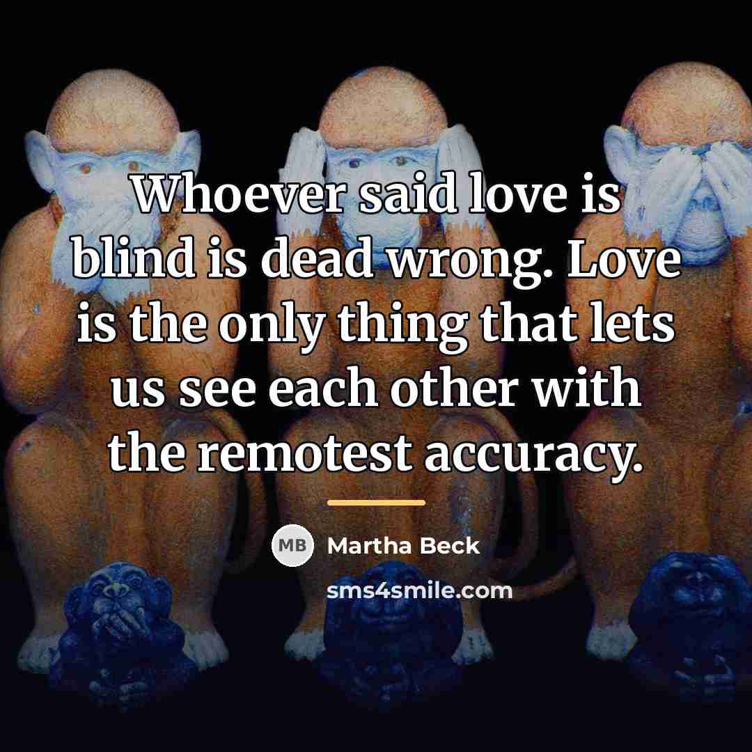 “Whoever said love is blind is dead wrong. Love is…” quote by Martha Beck