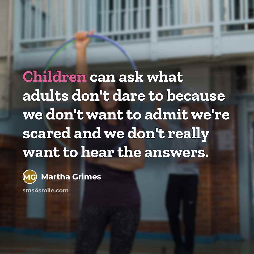 “Children can ask what adults don't dare to because we…” quote by Martha Grimes
