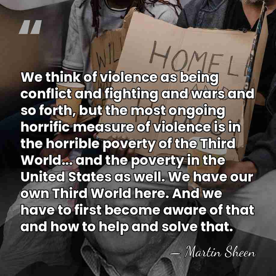 We think of violence as being conflict and fighting and wars and&hellip; - Martin Sheen