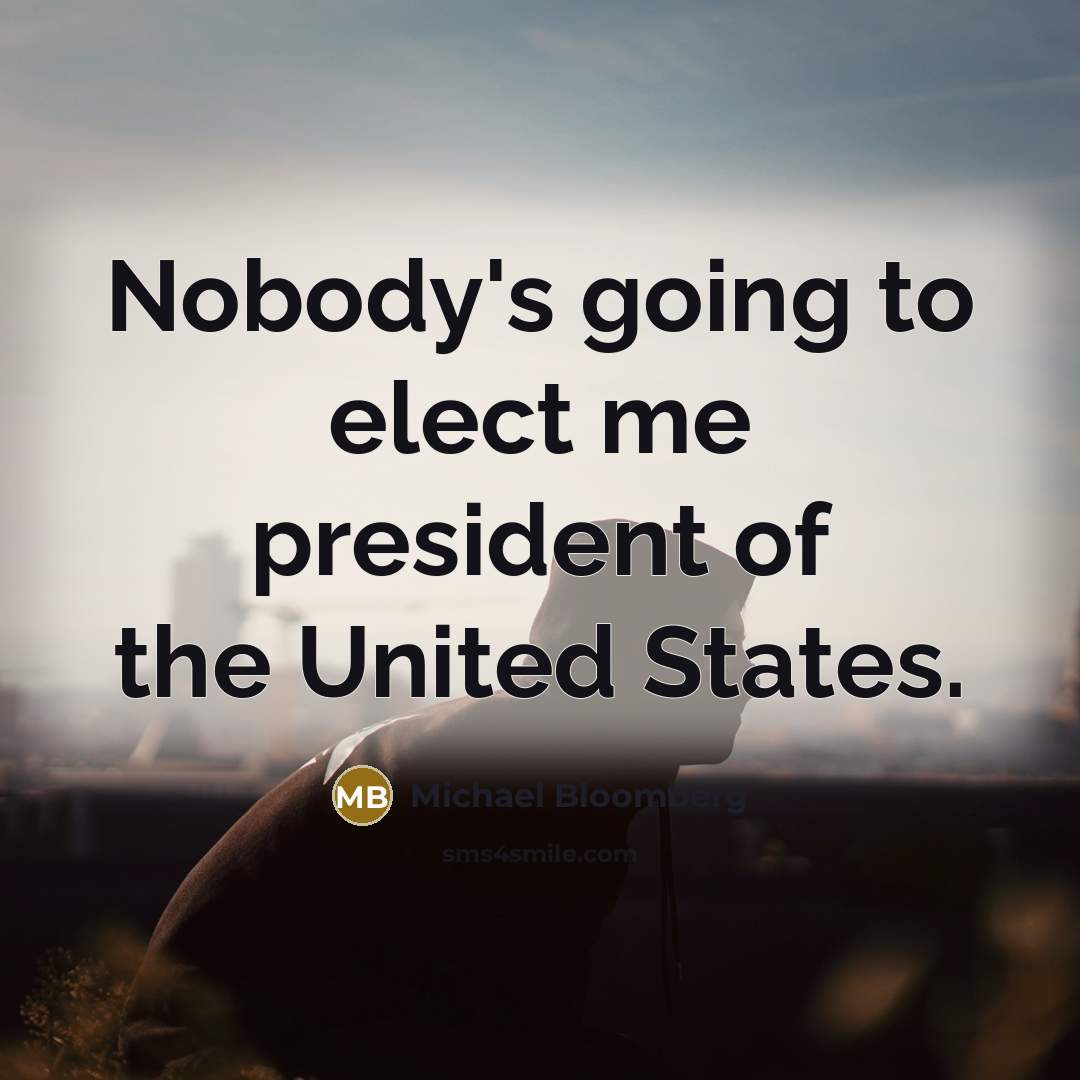 “Nobody's going to elect me president of the United States.” quote by Michael Bloomberg