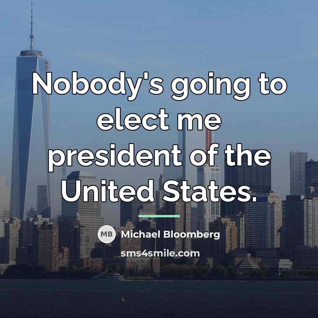 “Nobody's going to elect me president of the United States.…” quote by Michael Bloomberg