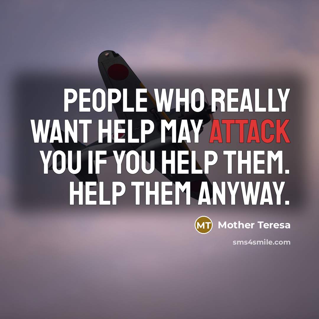 “People who really want help may attack you if you help them. Help them anyway.” quote by Mother Teresa