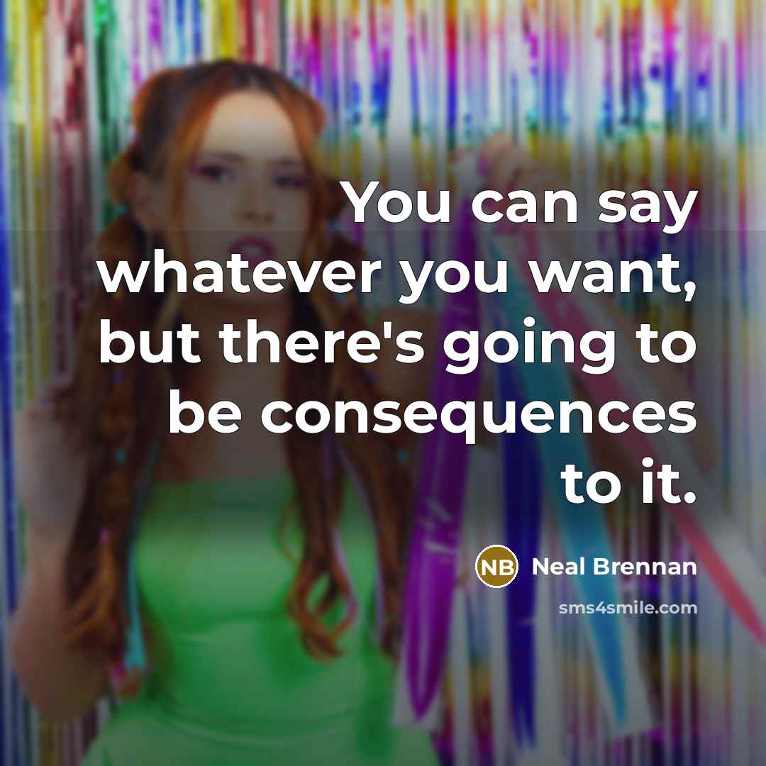 “You can say whatever you want, but there's going to…” quote by Neal Brennan