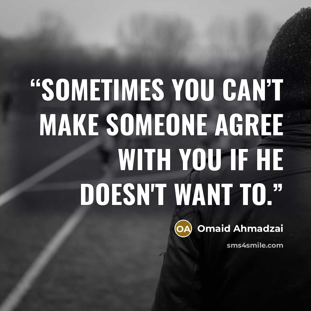“Sometimes you can’t make someone agree with you if he doesn't want to.” quote by Omaid Ahmadzai