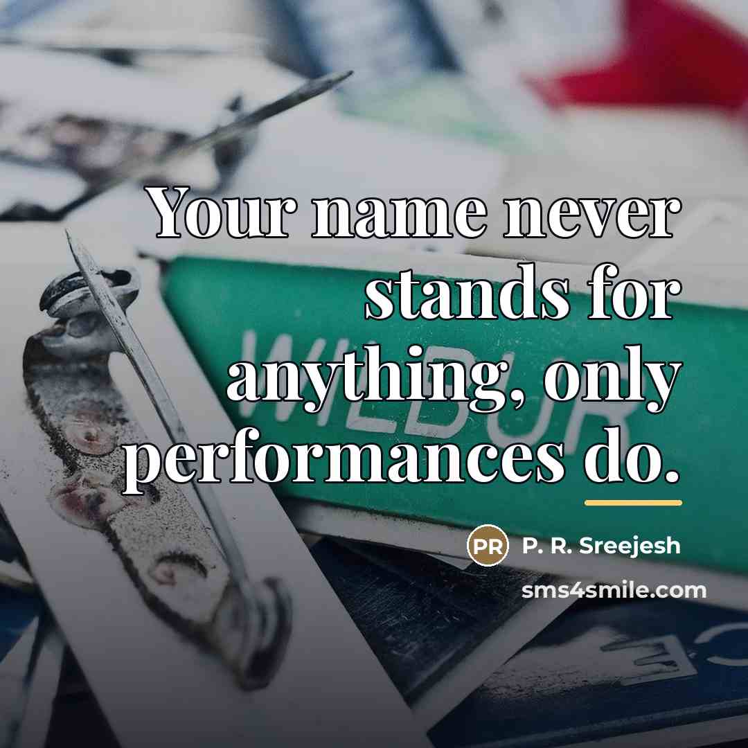 “Your name never stands for anything, only performances do.…” quote by P. R. Sreejesh