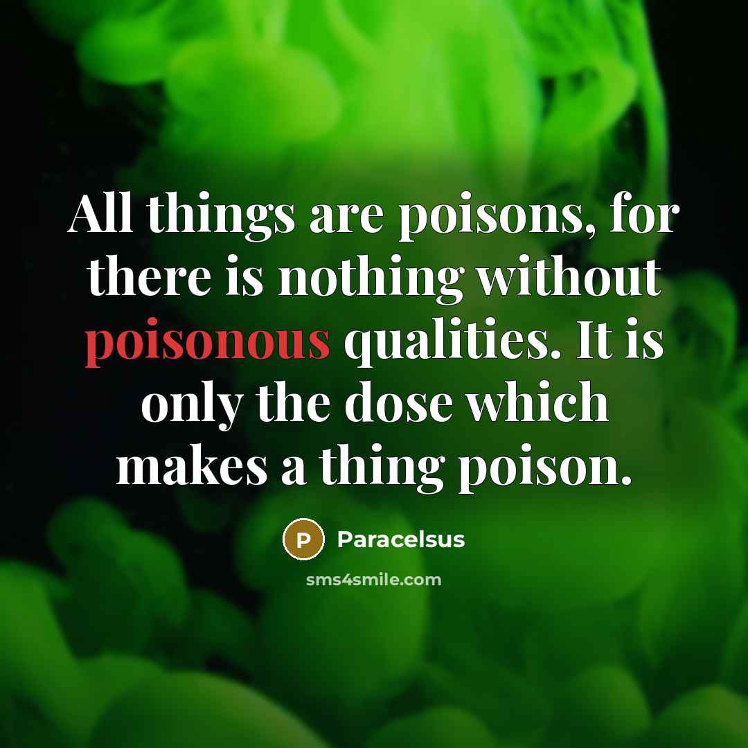 “All things are poisons, for there is nothing without poisonous…” quote by Paracelsus