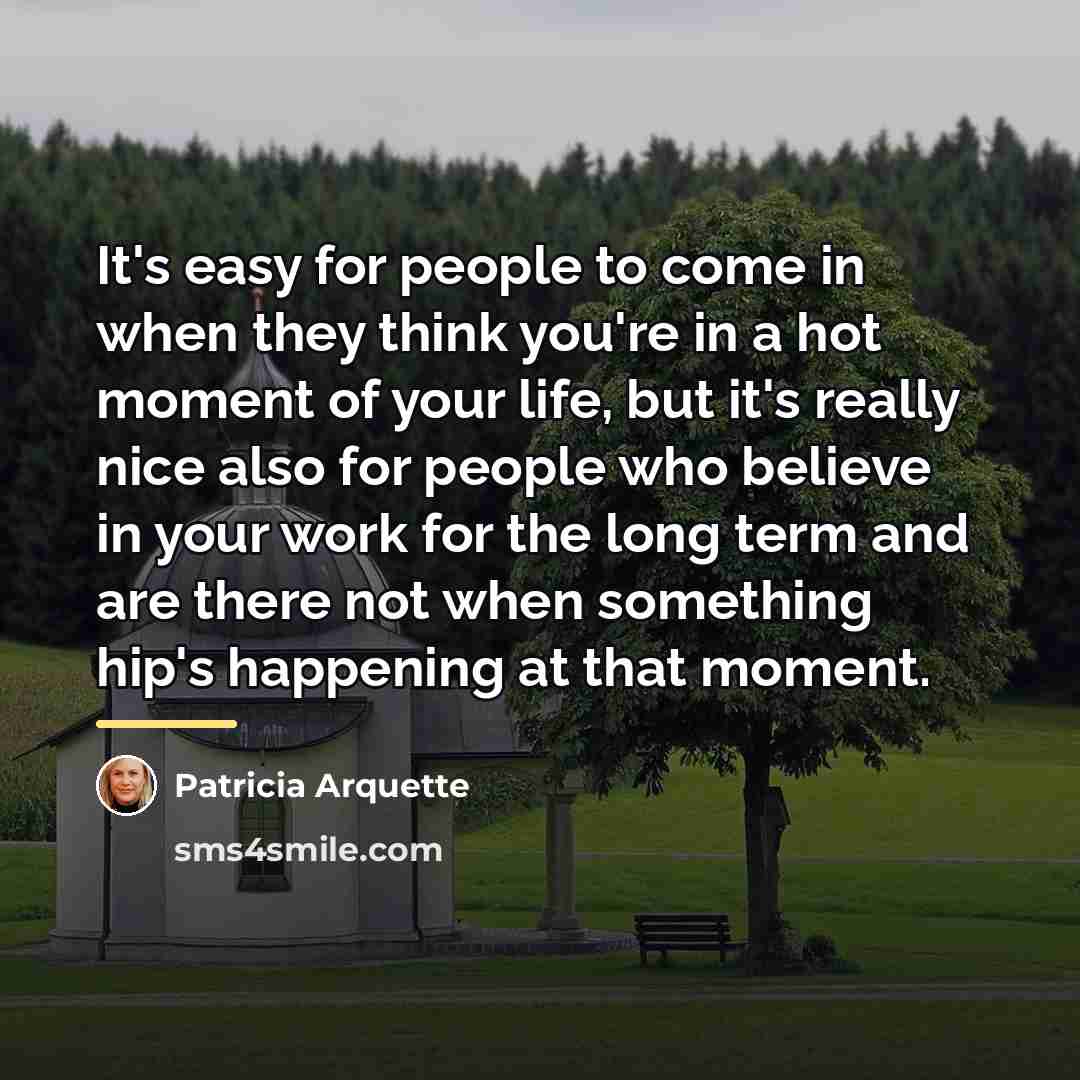 “It's easy for people to come in when they think…” quote by Patricia Arquette