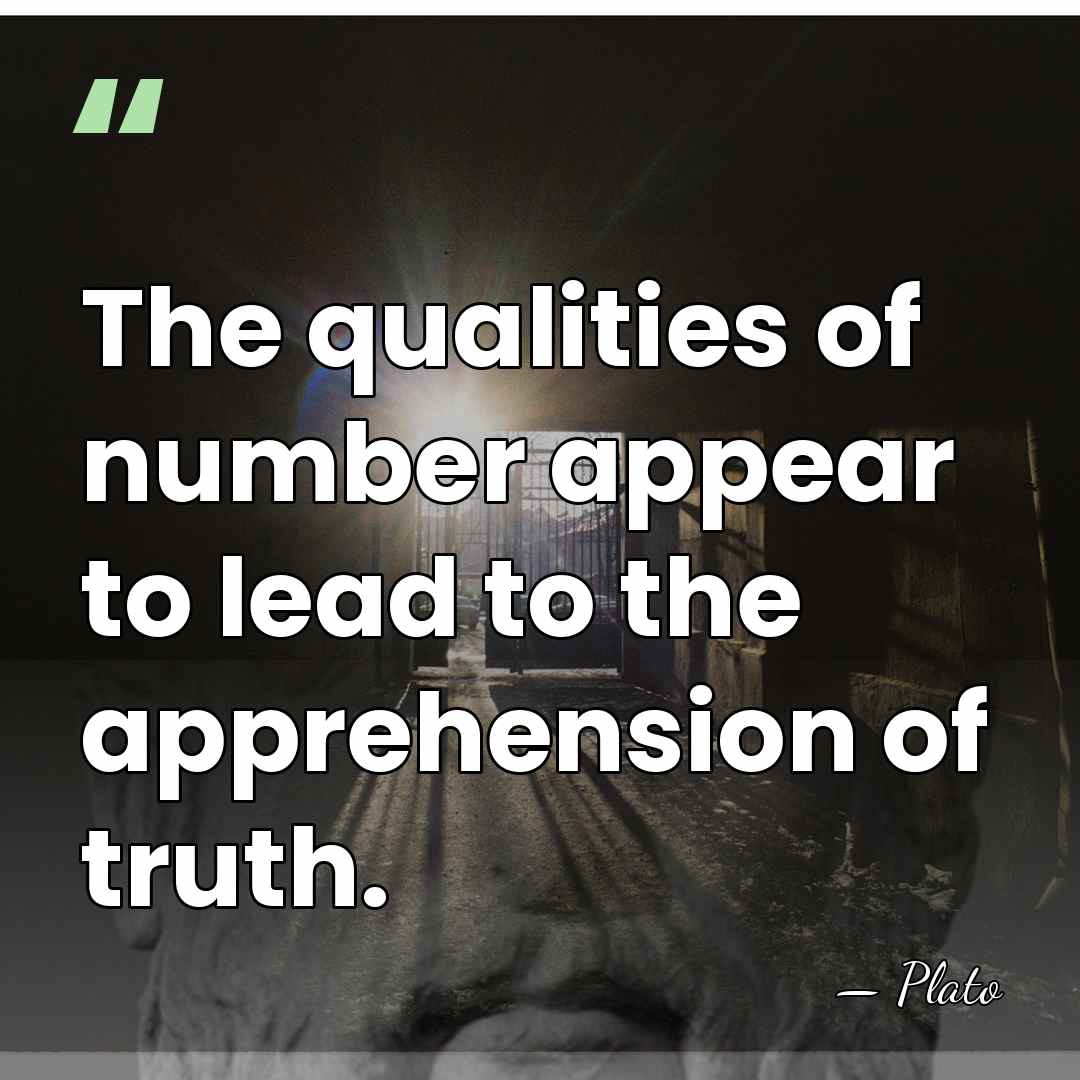 The qualities of number appear to lead to the apprehension of truth. - Plato