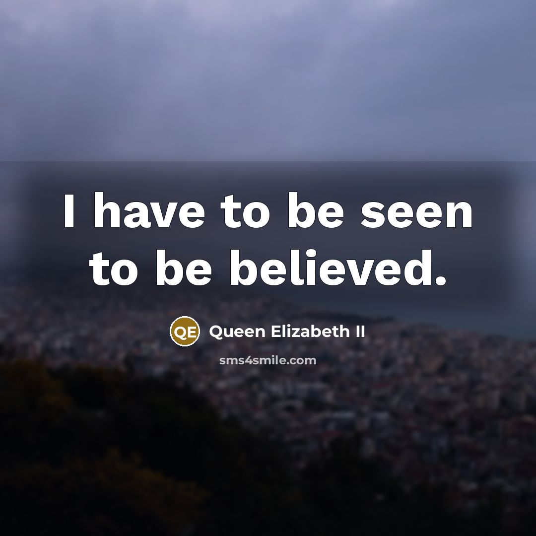“I have to be seen to be believed.…” quote by Queen Elizabeth II