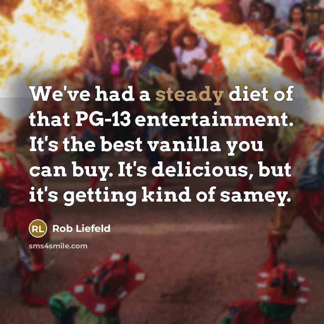 “We've had a steady diet of that PG-13 entertainment. It's…” quote by Rob Liefeld