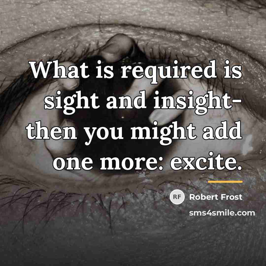 “What is required is sight and insight- then you might…” quote by Robert Frost
