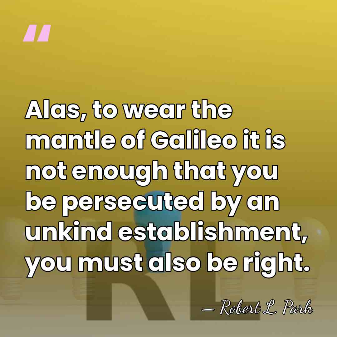 Alas, to wear the mantle of Galileo it is not enough that&hellip; - Robert L. Park