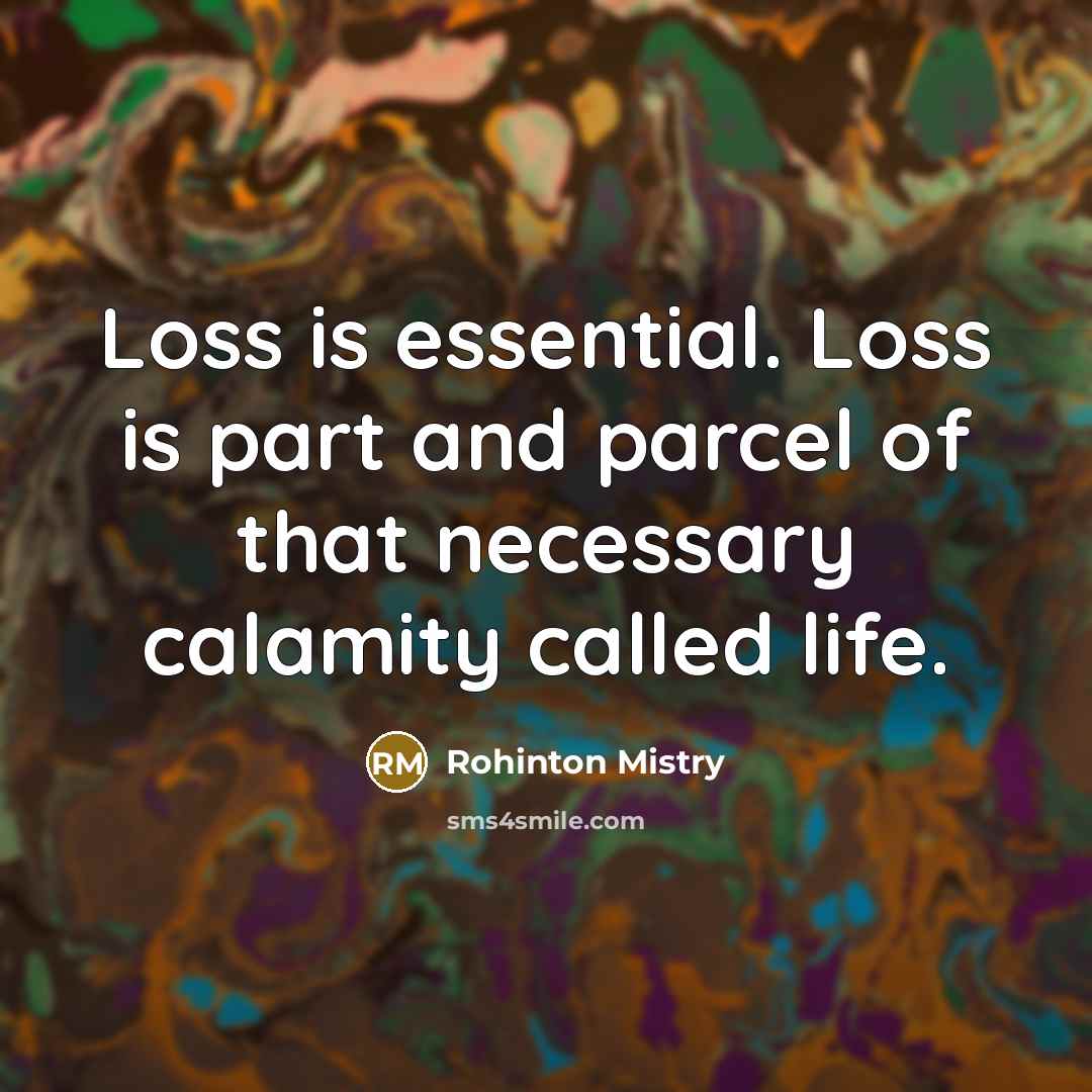 “Loss is essential. Loss is part and parcel of that…” quote by Rohinton Mistry