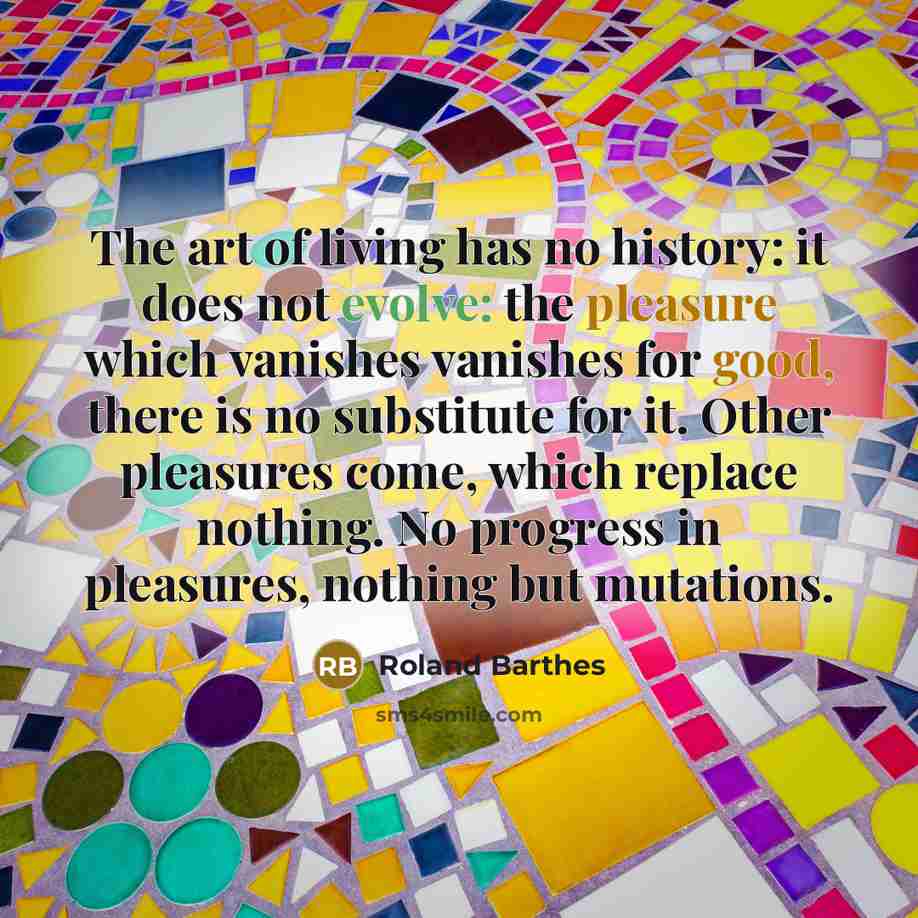 “The art of living has no history: it does not…” quote by Roland Barthes