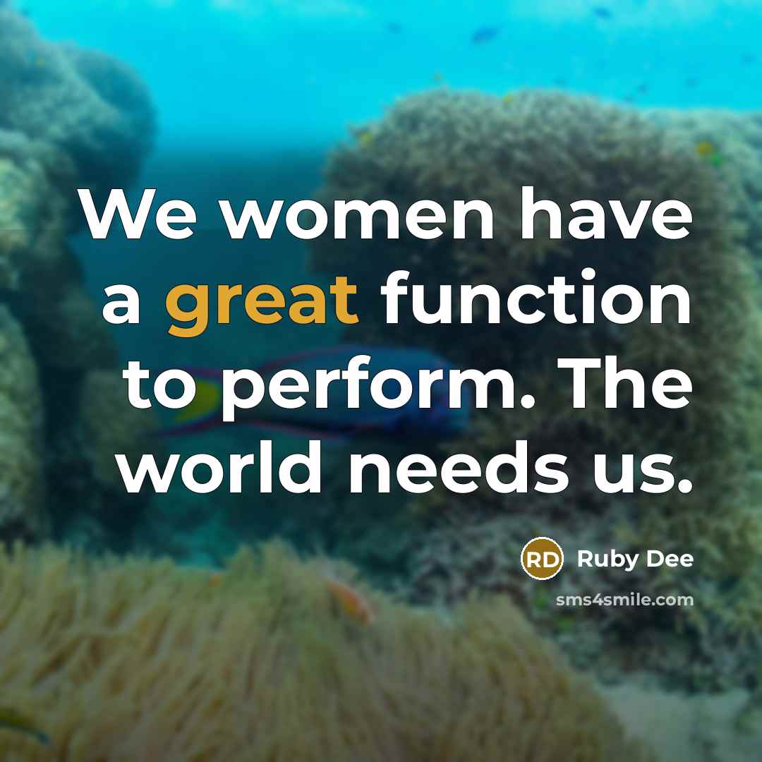 “We women have a great function to perform. The world needs us.” quote by Ruby Dee