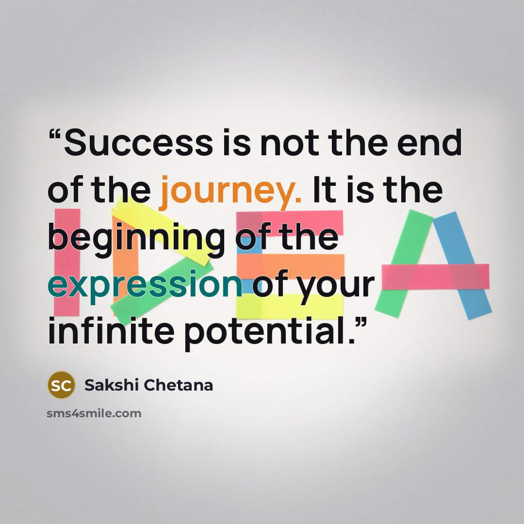 “Success is not the end of the journey. It is the beginning of the expression of your infinite potential.” quote by Sakshi Chetana