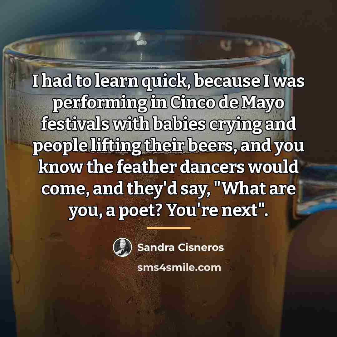 “I had to learn quick, because I was performing in…” quote by Sandra Cisneros