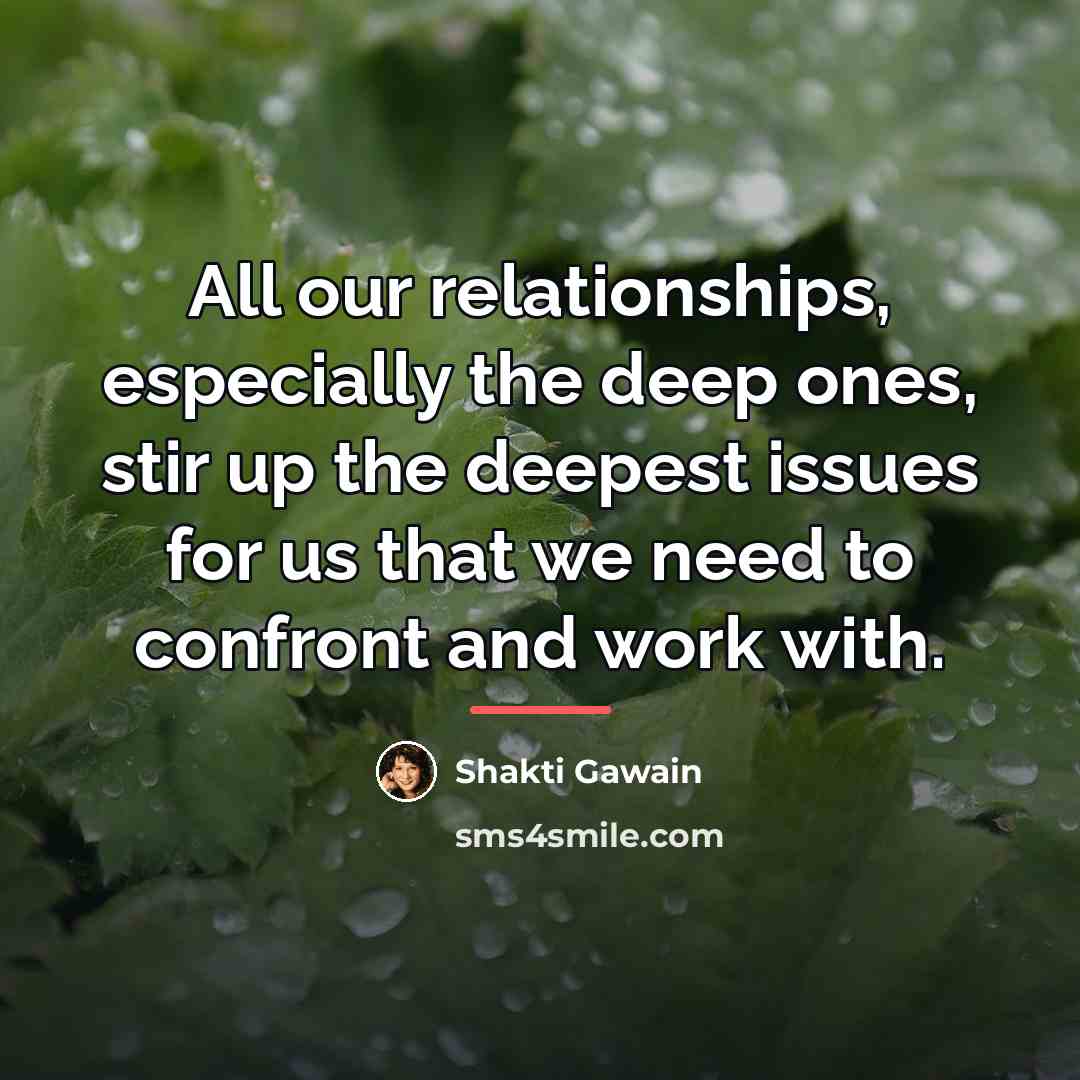 “All our relationships, especially the deep ones, stir up the…” quote by Shakti Gawain