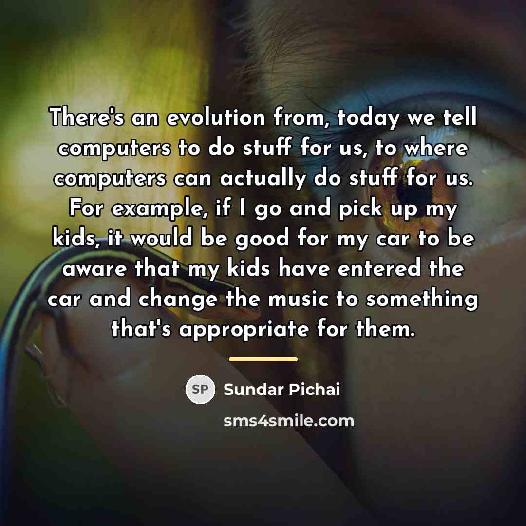 “There's an evolution from, today we tell computers to do…” quote by Sundar Pichai