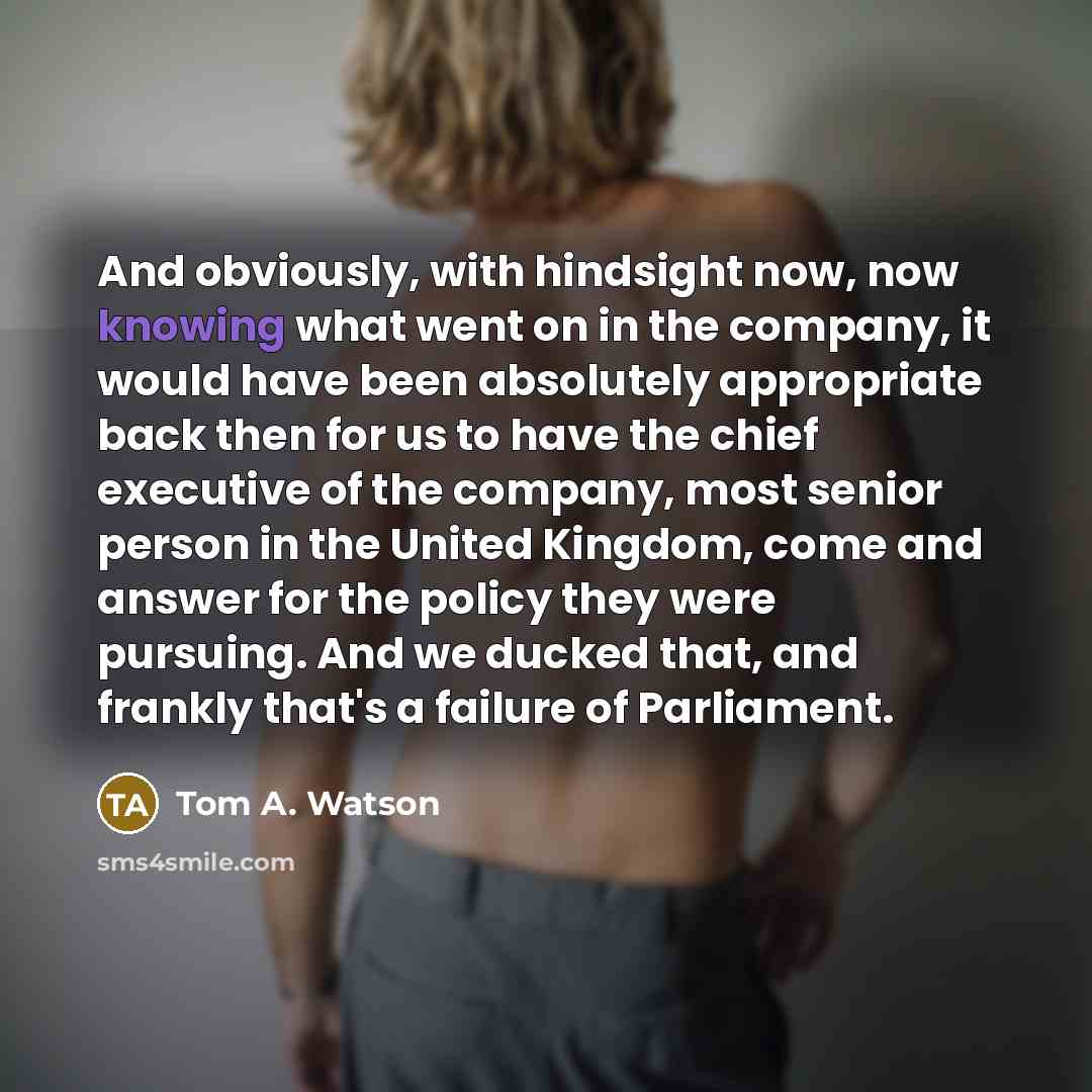 “And obviously, with hindsight now, now knowing what went on…” quote by Tom A. Watson