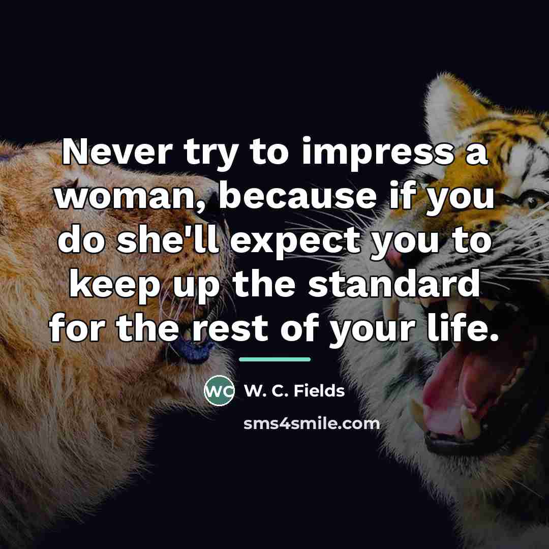 “Never try to impress a woman, because if you do…” quote by W. C. Fields