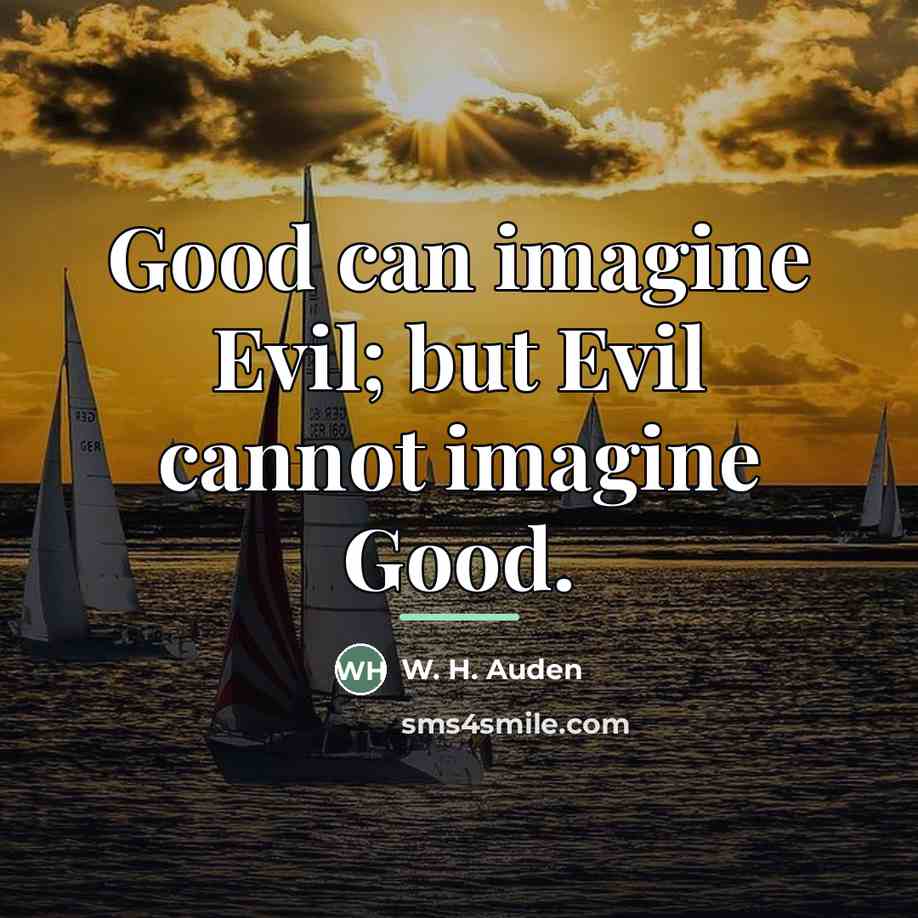 “Good can imagine Evil; but Evil cannot imagine Good.…” quote by W. H. Auden