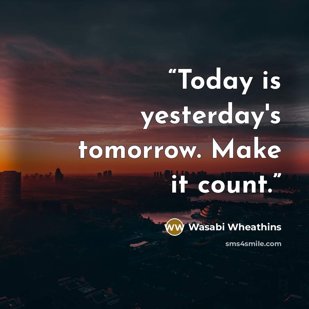 “Today is yesterday's tomorrow. Make it count.” quote by Wasabi Wheathins