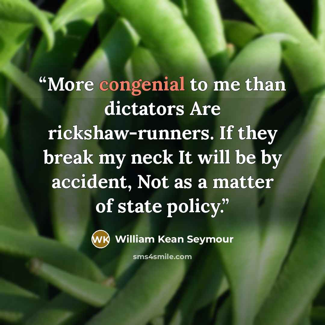 “More congenial to me than dictators Are rickshaw-runners. If they break my neck It will be by accident, Not as a matter of state policy.” quote by William Kean Seymour