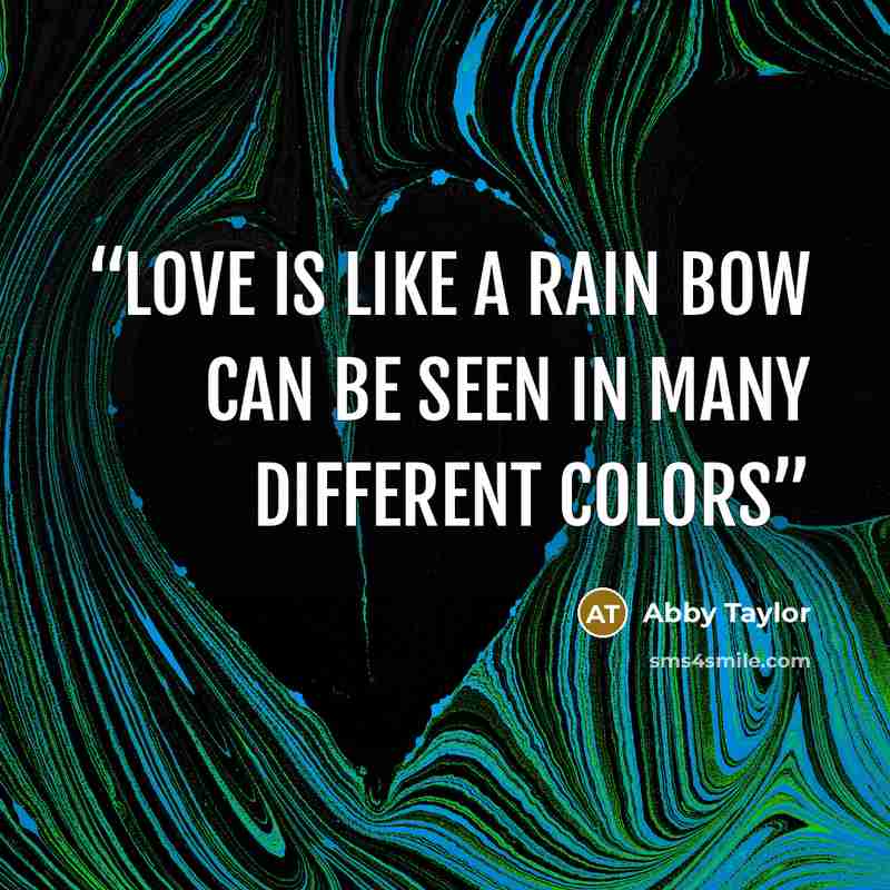 “love is like a rain bow can be seen in many different colors” quote by Abby Taylor