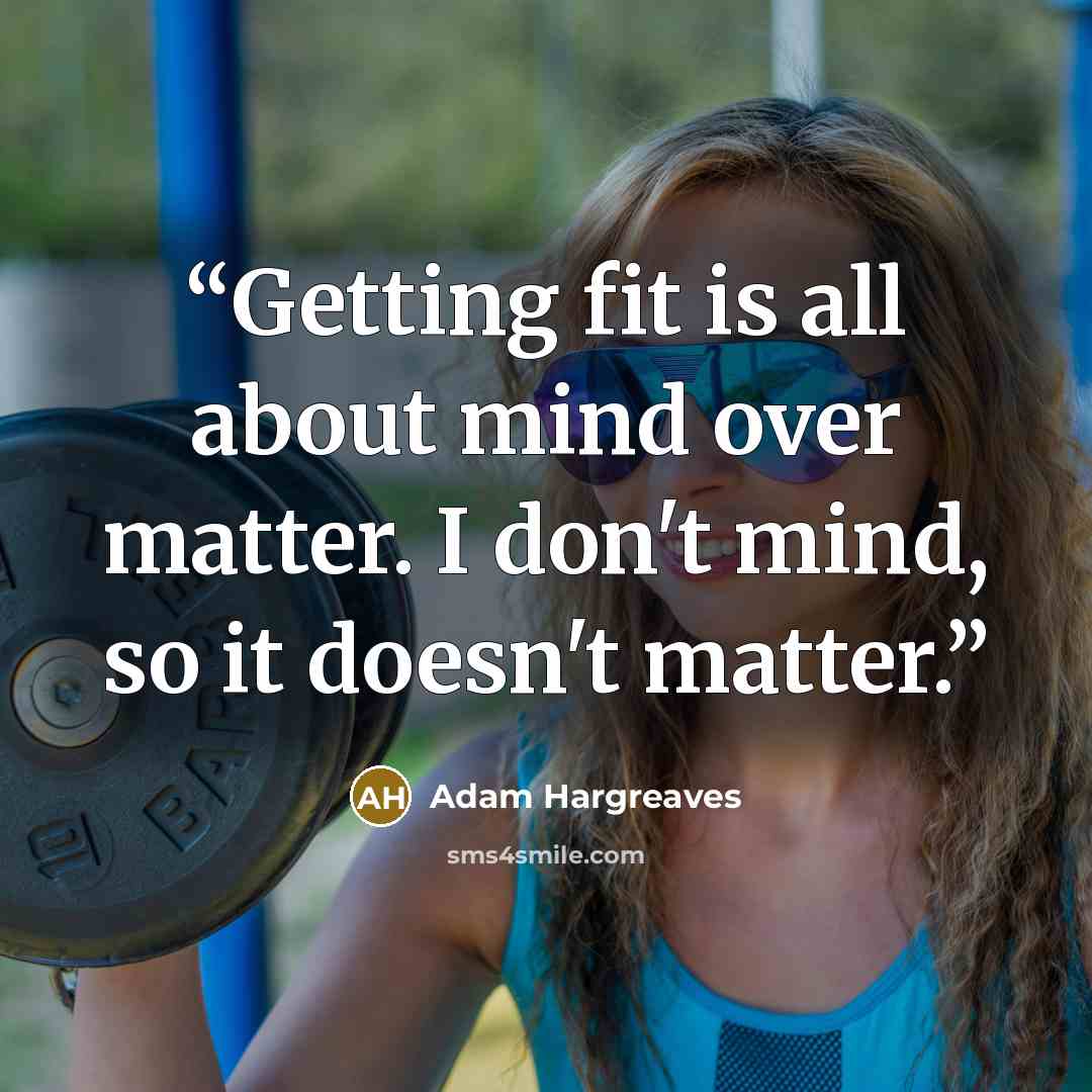 “Getting fit is all about mind over matter. I don't mind, so it doesn't matter.” quote by Adam Hargreaves