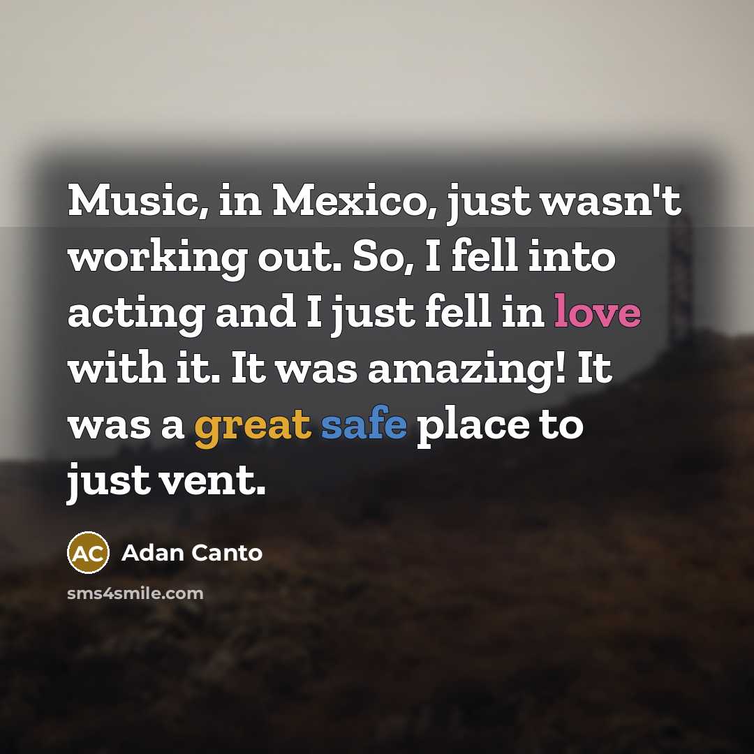 “Music, in Mexico, just wasn't working out. So, I fell…” quote by Adan Canto