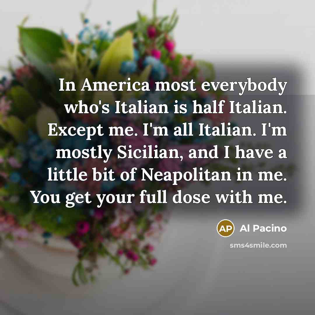 “In America most everybody who's Italian is half Italian. Except…” quote by Al Pacino