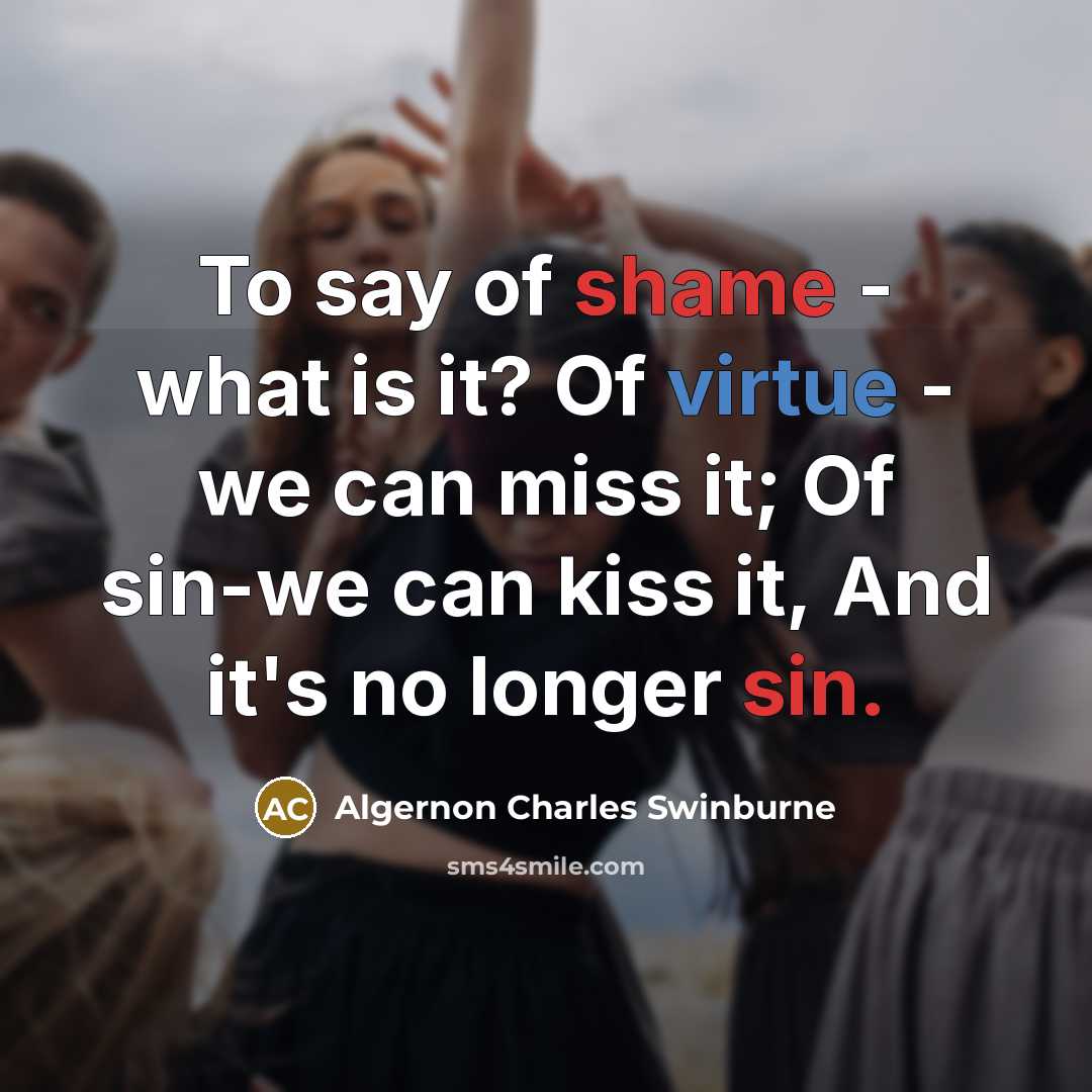“To say of shame - what is it? Of virtue…” quote by Algernon Charles Swinburne
